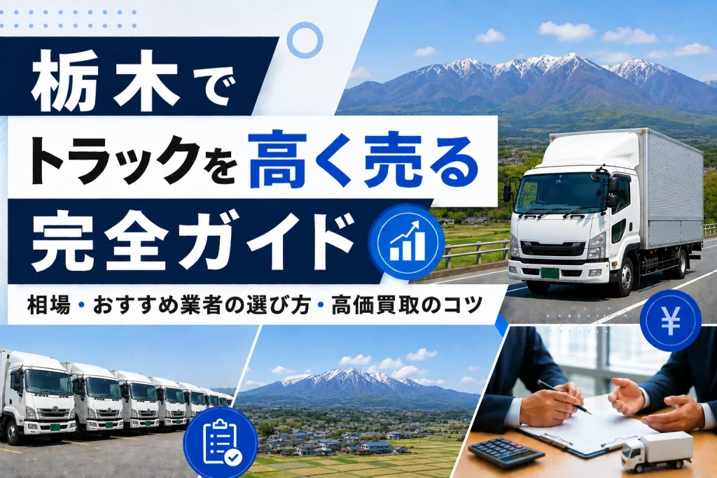 栃木県でトラックを高く売る完全ガイド｜相場・おすすめ業者の選び方・高価買取のコツ